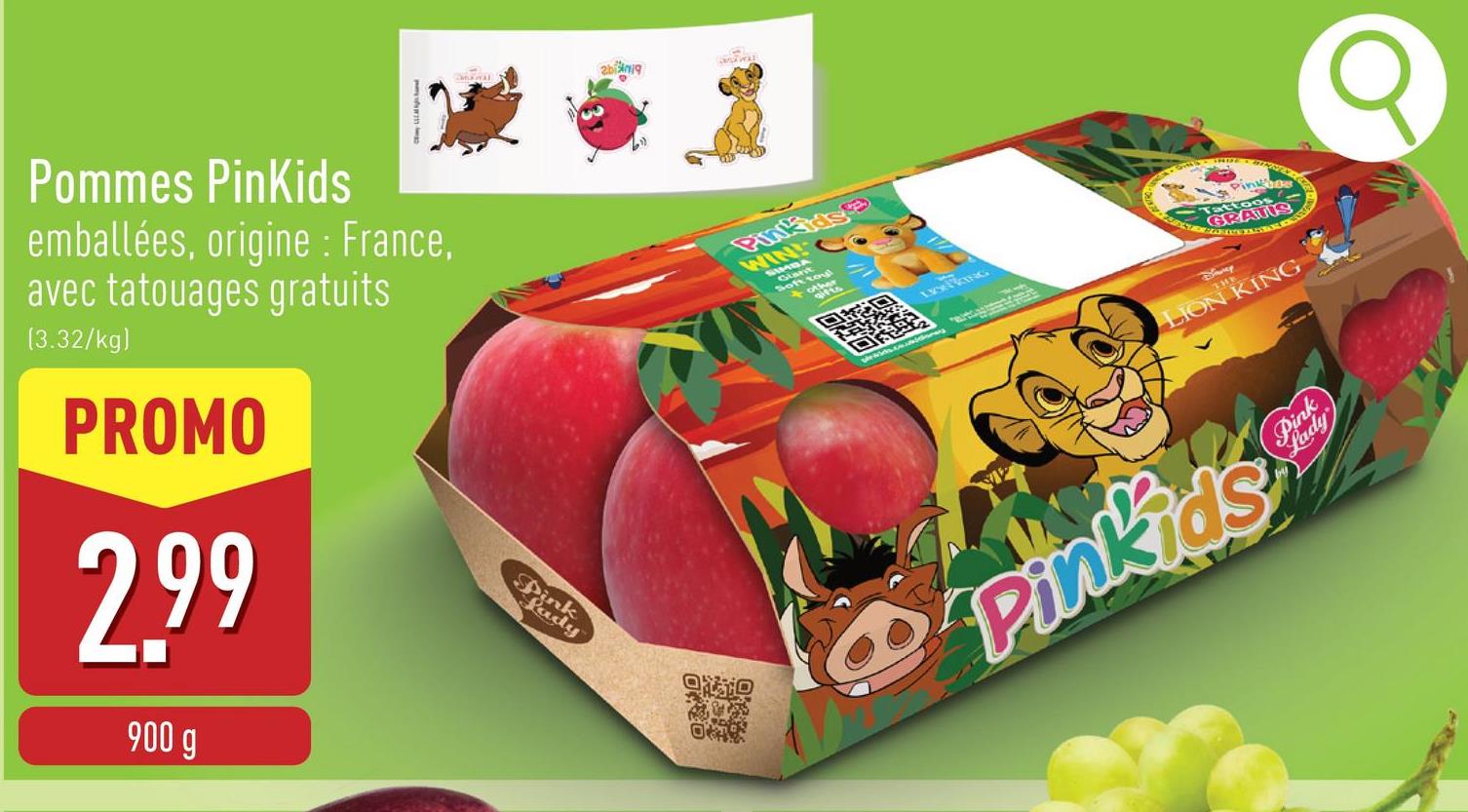 2binig
WIN!
MBA
Giant
Soft toy
other
Pommes PinKids
emballées, origine : France,
avec tatouages gratuits
(3.32/kg)
PROMO
2.99
900 g
Pink
Lady
回
回
LISERING
Pinkus8
THE
LION KING
Pinkids
Pin