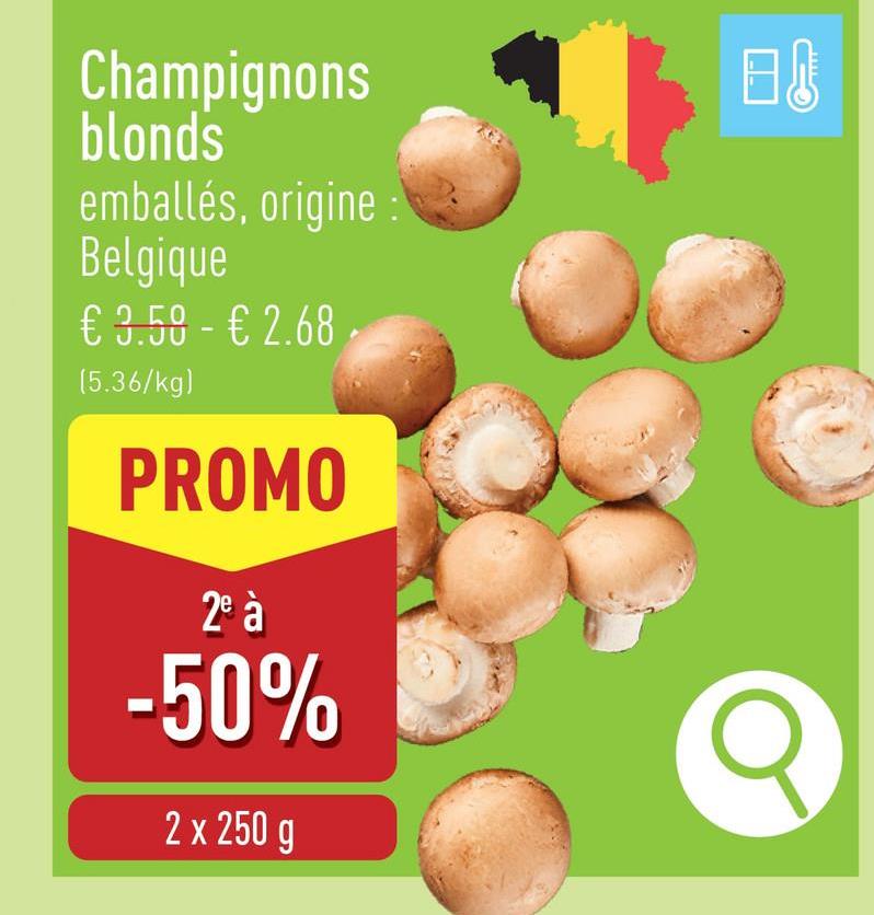 Champignons
blonds
emballés, origine
Belgique
€ 3.50 - € 2.68
(5.36/kg)
PROMO
2e à
-50%
2 x 250 g
B↓