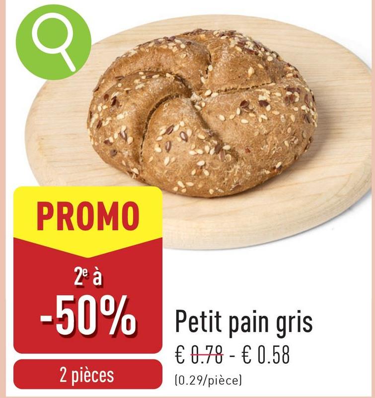 PROMO
2e à
-50% Petit pain gris
2 pièces
€ 0.78 - € 0.58
(0.29/pièce)