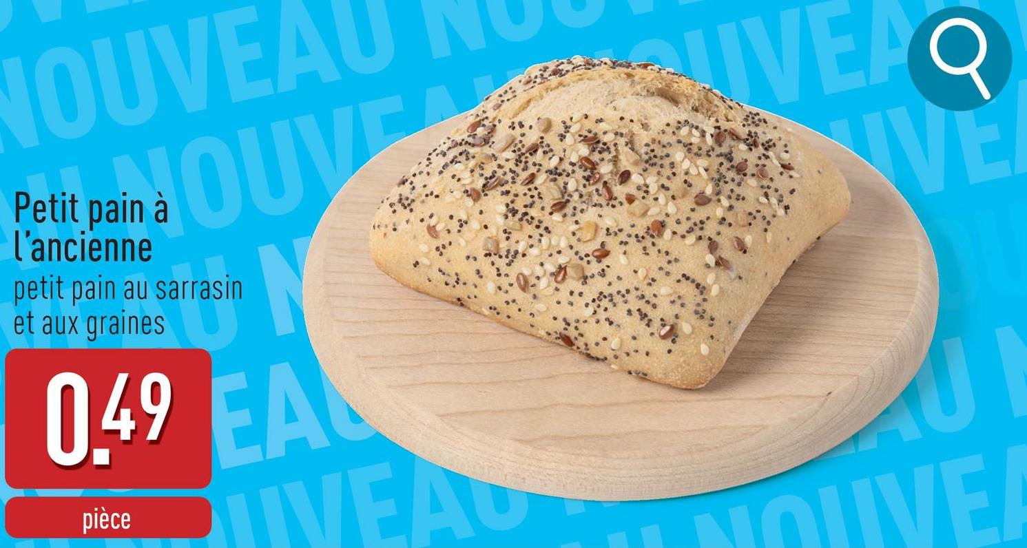 NOUVEAU
pain à OUVE
Petit pain à
l'ancienne
petit pain au sarrasin
et aux graines
N
0.49 EA
IVEA
pièce
UVEA
VE
NOUVE