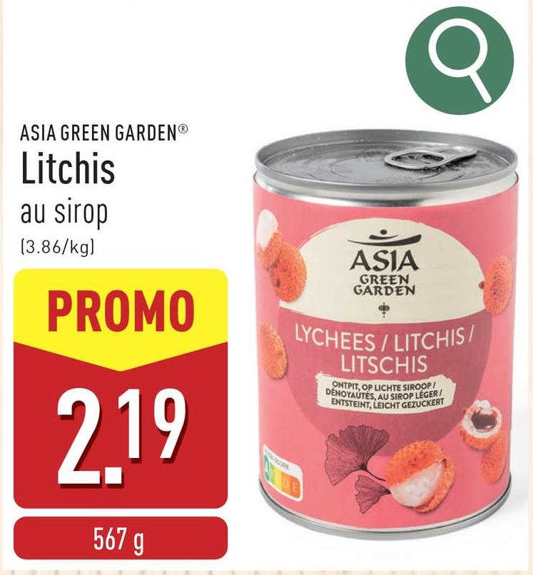 ASIA GREEN GARDENⓇ
Litchis
au sirop
(3.86/kg)
PROMO
2.19
567 g
ASIA
GREEN
GARDEN
LYCHEES / LITCHIS/
LITSCHIS
ONTPIT, OP LICHTE SIROOP/
DENOYAUTÉS, AU SIROP LÉGER/
ENTSTEINT, LEICHT GEZUCKERT