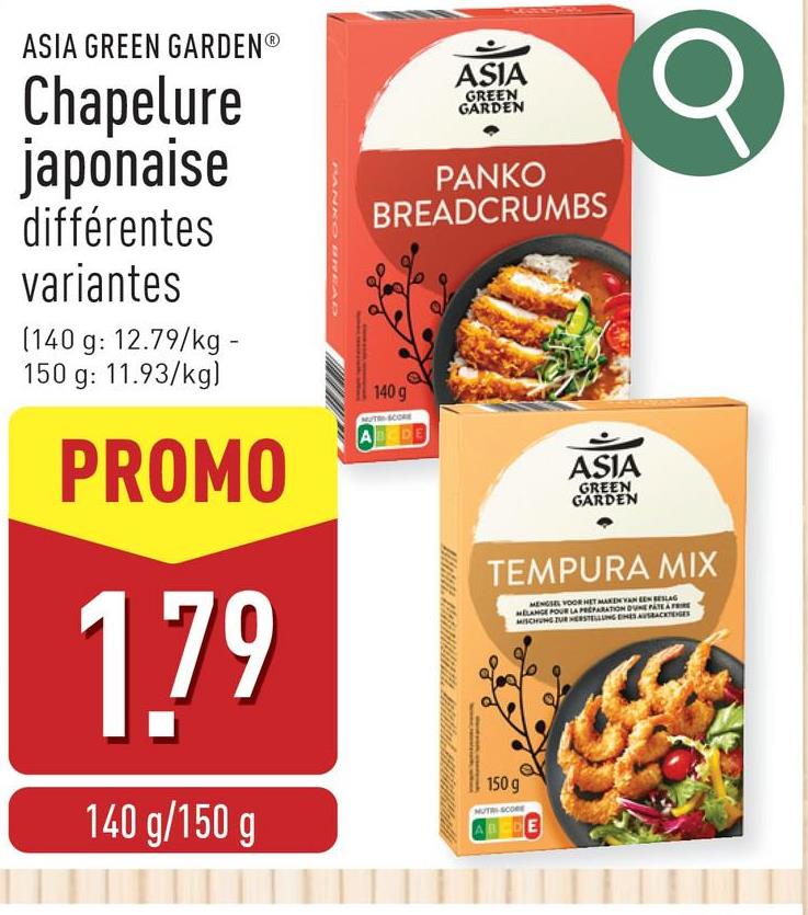 ASIA GREEN GARDENⓇ
Chapelure
japonaise
différentes
variantes
(140 g: 12.79/kg -
150 g: 11.93/kg)
PROMO
1.79
140 g/150 g
KOU READ
ASIA
GREEN
GARDEN
PANKO
BREADCRUMBS
140 g
MUT-SCORE
ABDE
ASIA
GREEN
GARDEN
TEMPURA MIX
150 g
MUTRI-SCORE
MENGSEL VOOR HET MAKEN VAN EEN BESLAG
MELANGE POUR LA PREPARATION DUNE PATE A FRIE
MISCHUNG ZUR HERSTELLUNG EINES AUSBACKTEGES
E