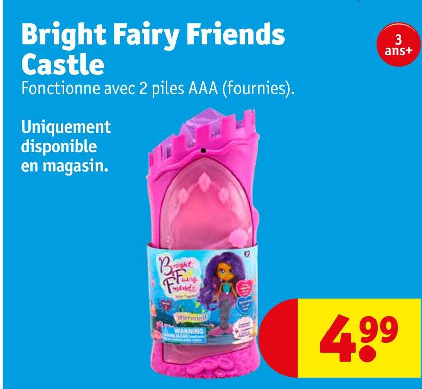 Bright Fairy Friends
Castle
Fonctionne avec 2 piles AAA (fournies).
Uniquement
disponible
en magasin.
3
ans+
Bright
relieds
Mermind
WARNING
499