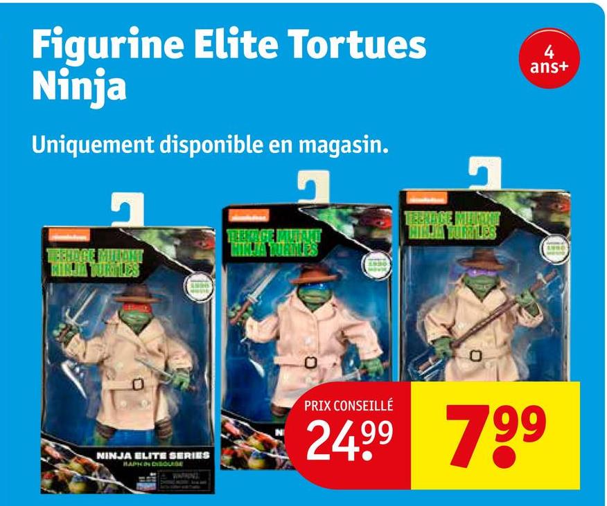 Figurine Elite Tortues
Ninja
Uniquement disponible en magasin.
TEENAGE MULANT
KIRJA TURTLES
NINJA ELITE SERIES
HAPHIN DISCURSE
5
TEENANCE MIDCONT
HIRLJA TURTLES
4
ans+
PRIX CONSEILLÉ
24.99 799