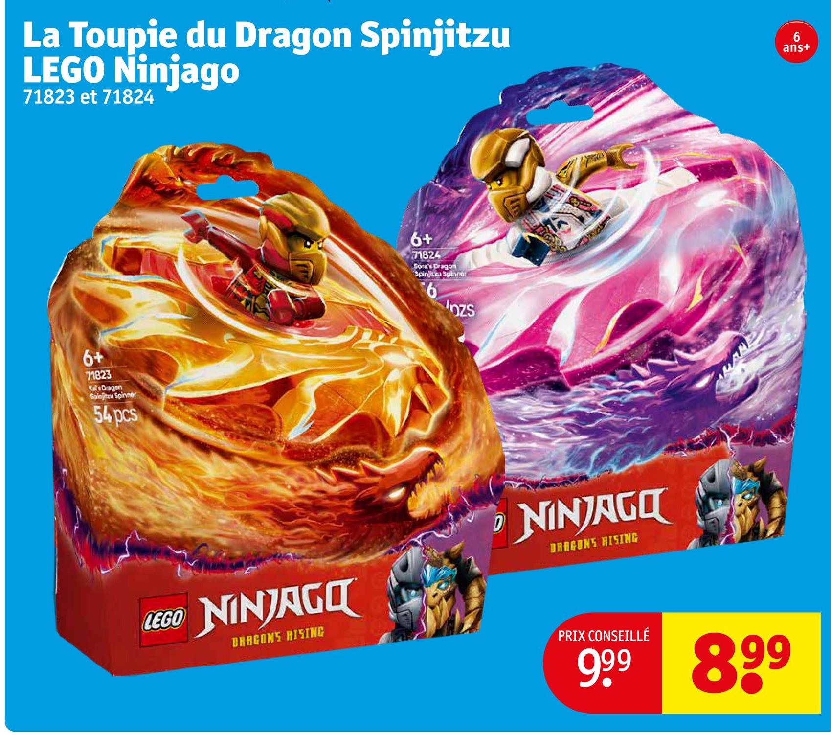 La Toupie du Dragon Spinjitzu
LEGO Ninjago
71823 et 71824
6
ans+
6+
71823
Kai's Dragon
Spinjitzu Spinner
54 pcs
LEGO NINJAGO
DRAGONS RISING
6+
71824
Sora's Dragon
Spinjitzu Spinner
6
Inzs
D
NINJAGO
DRAGONS RISING
PRIX CONSEILLÉ
999 899