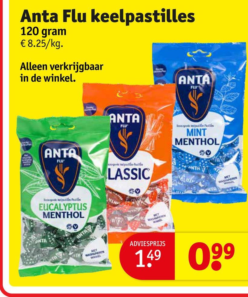 Anta Flu keelpastilles
120 gram
€ 8.25/kg.
Alleen verkrijgbaar
in de winkel.
ANTA
FLU
ANTA
FLU
In
MINT
MENTHOL
ANTA
FLU
LASSIC
ANTA
Pu
EUCALYPTUS
MENTHOL
50
ANTA
MET
WASAREMEN
NTA
MET
WASMAPIEREN
WWE
MST
TA WASPAMEN
ADVIESPRIJS
149 09⁹