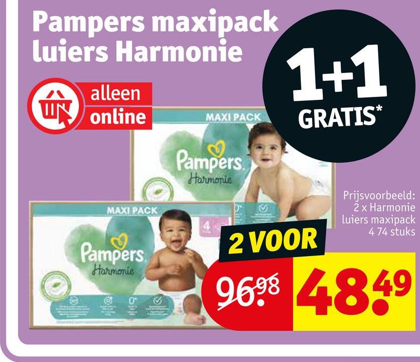 Pampers maxipack
luiers Harmonie
m
alleen
UN online
1+1
MAXI PACK
GRATIS*
Pampers
Harmonie
MAXI PACK
Pampers
Harmonie
bik
2 VOOR
Prijsvoorbeeld:
2 x Harmonie
Luiers maxipack
4 74 stuks
9698 4849