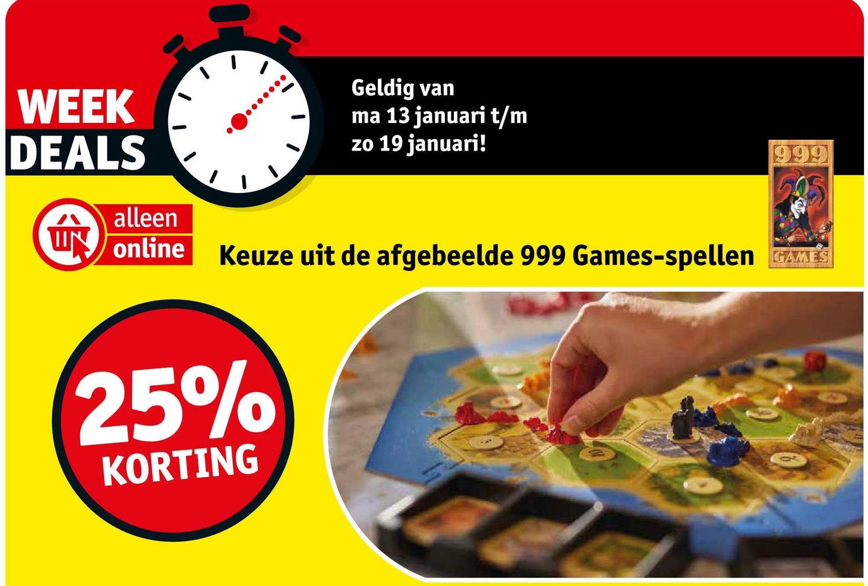 WEEK
DEALS
alleen
UN online
Geldig van
ma 13 januari t/m
zo 19 januari!
999
Keuze uit de afgebeelde 999 Games-spellen GAME'S
25%
KORTING