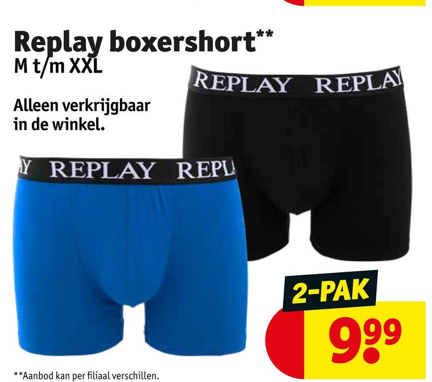 Replay boxershort*
M t/m XXL
Alleen verkrijgbaar
in de winkel.
**
REPLAY REPLAY
Y REPLAY REPL
**Aanbod kan per filiaal verschillen.
2-PAK
999