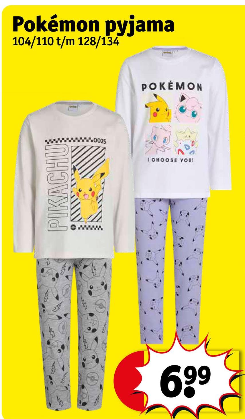 Pokémon pyjama
104/110 t/m 128/134
PIKACHU
POKÉMON
I CHOOSE YOU!
6 99