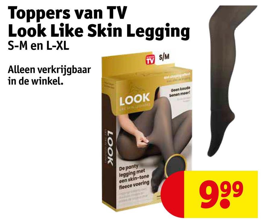 Toppers van TV
Look Like Skin Legging
S-M en L-XL
Alleen verkrijgbaar
in de winkel.
TV
S/M
LOOK
Geen koude
benen meer!
LOOK
UNGHUTMAJR
De panty
legging met
een skin-tone
fleece voering
660