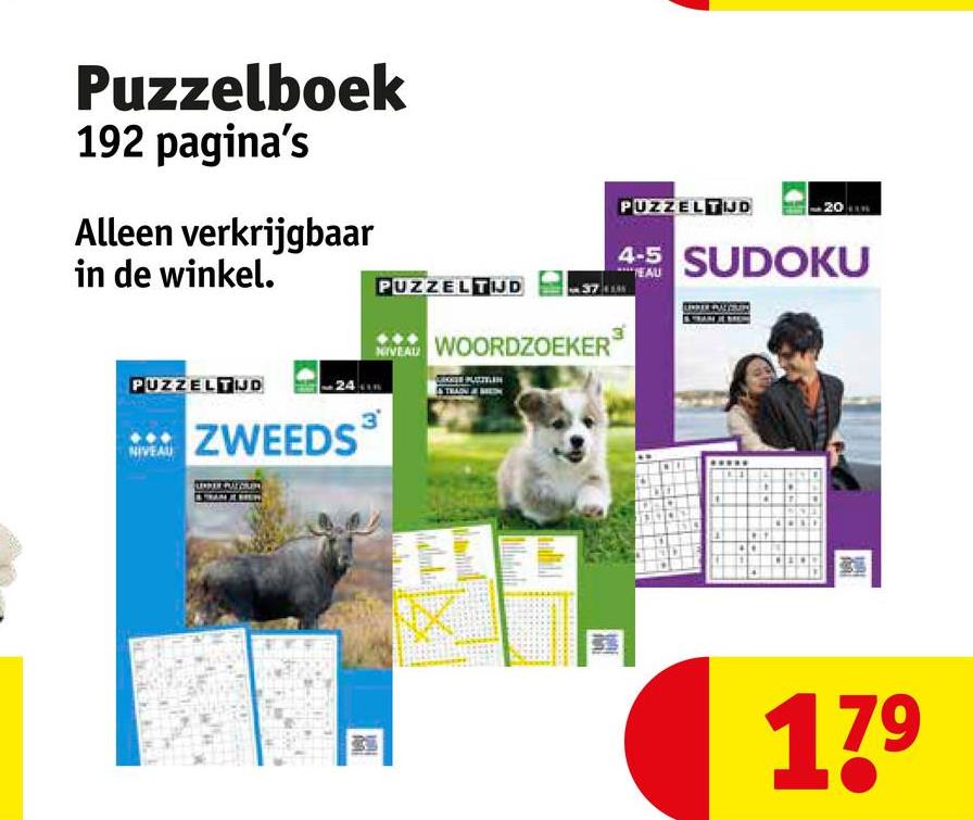 Puzzelboek
192 pagina's
Alleen verkrijgbaar
in de winkel.
PUZZELTIJD
NIVEAU
24
ZWEEDS
3
PUZZELTIJD
NIVEAU WOORDZOEKER
AMA
fun
PUZZELTIJD
20
4-5 SUDOKU
TEAU
wwwww
4
179