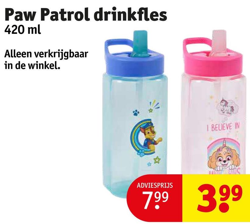 Paw Patrol drinkfles
420 ml
Alleen verkrijgbaar
in de winkel.
I BELIEVE IN
ADVIESPRIJS
799 399