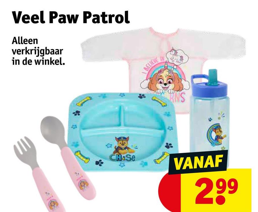 Veel Paw Patrol
Alleen
verkrijgbaar
in de winkel.
BELIEVE
RNS
CHaSe
VANAF
299