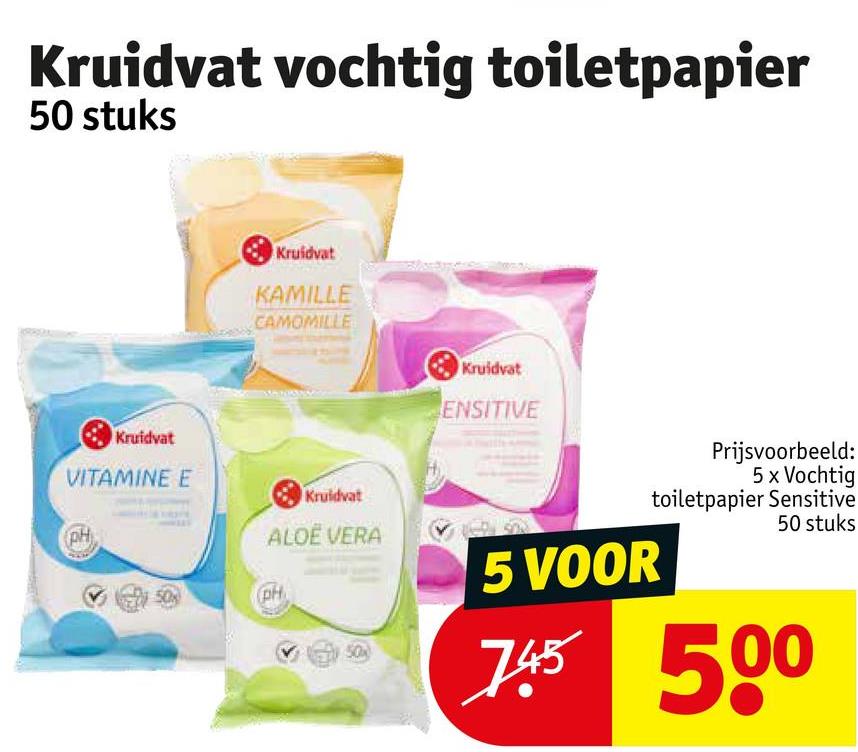 Kruidvat vochtig toiletpapier
50 stuks
Kruidvat
VITAMINE E
PH
Kruidvat
KAMILLE
CAMOMILLE
Kruidvat
ALOE VERA
50%
(pH
50%
Kruidvat
ENSITIVE
5 VOOR
Prijsvoorbeeld:
5 x Vochtig
toiletpapier Sensitive
50 stuks
745 500