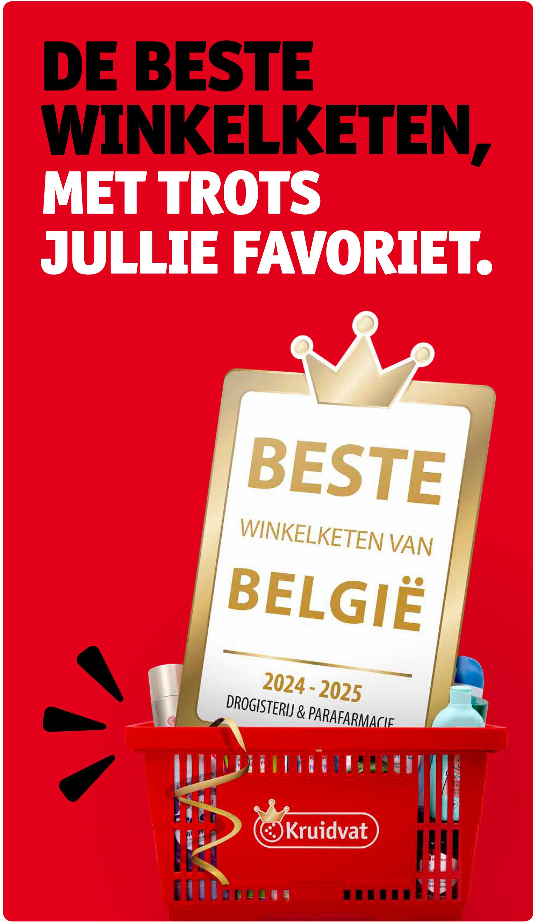 DE BESTE
WINKELKETEN,
MET TROTS
JULLIE FAVORIET.
BESTE
WINKELKETEN VAN
BELGIË
2024-2025
DROGISTERIJ & PARAFARMACIE
Kruidvat
fval
TAME