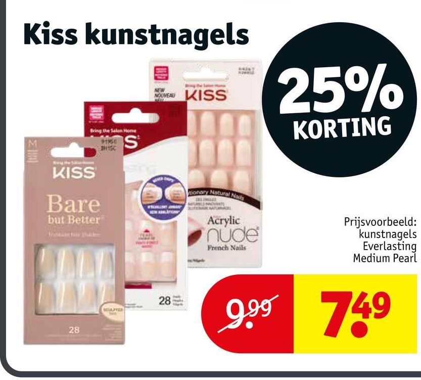 Kiss kunstnagels
Σ
KISS
Bare
but Better
S
NOUVEAU KISS
tionary Natural Nails
Acrylic
nude
French Nails
25%
KORTING
Prijsvoorbeeld:
kunstnagels
Everlasting
Medium Pearl
28
28
999 749