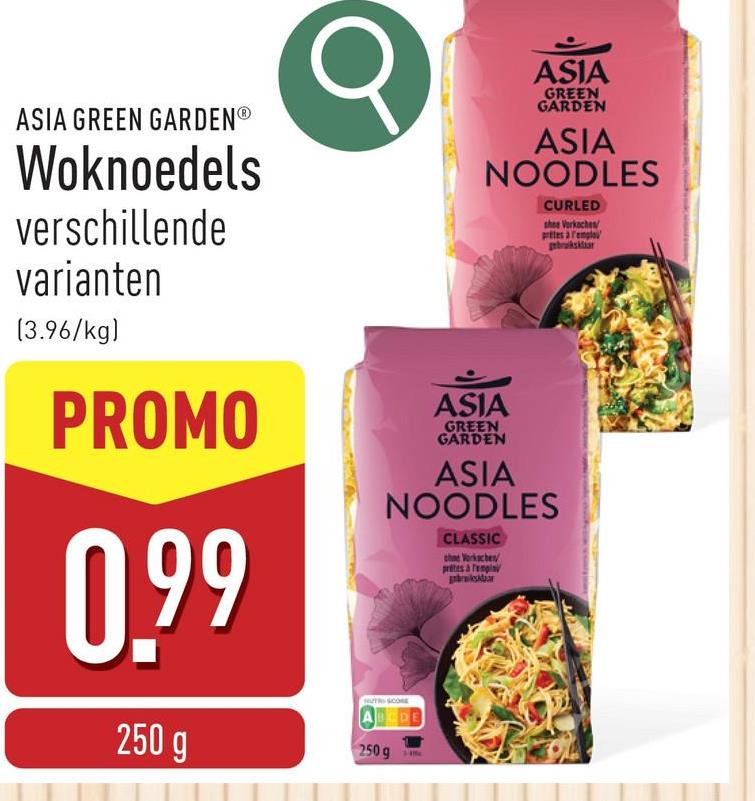 ASIA GREEN GARDENⓇ
Woknoedels
verschillende
varianten
(3.96/kg)
PROMO
0.99
250 g
σ
ASIA
GREEN
GARDEN
ASIA
NOODLES
CURLED
shee Vorkaches
prites arenglo
pbruksklar
ASIA
GREEN
GARDEN
ASIA
NOODLES
TRSCORE
ABCDE
250 g
CLASSIC
the Workschen
prites à rempla
prisklar