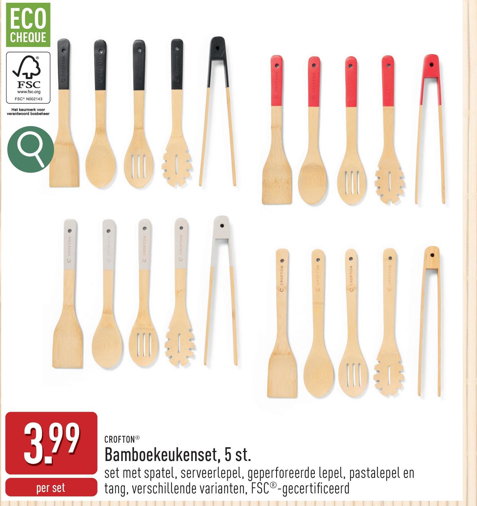 3.99
per set
CROFTONⓇ
Bamboekeukenset, 5 st.
set met spatel, serveerlepel, geperforeerde lepel, pastalepel en
tang, verschillende varianten, FSC®-gecertificeerd
C CROFTON
1С спантом
C CROFTON .
C CROFTON
C CROFTON
CROFTON⚫
C CROFTON
ECO
CHEQUE
छिं
FSC
www.fsc.org
FSC N002143
Het keurmerk voor
verantwoord bosbeheer