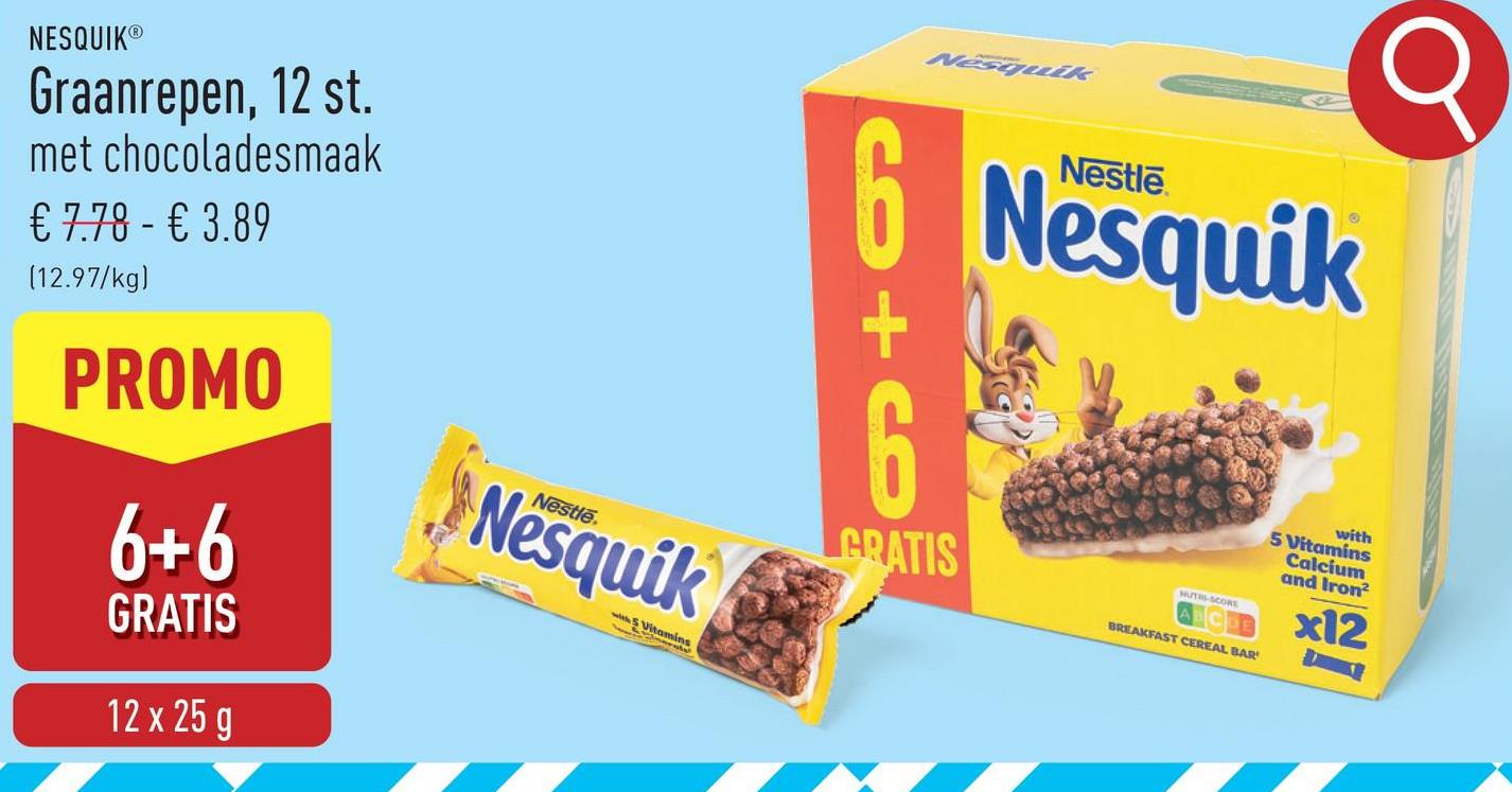 Nesquik
NESQUIKⓇ
Graanrepen, 12 st.
met chocoladesmaak
€ 7.78 - € 3.89
(12.97/kg)
PROMO
6+6
GRATIS
12 x 25 g
Nesquik
with 5 Vitamin
Vitamins
6 Nesquik
6
GRATIS
HUTRI-SCORE
BREAKFAST CEREAL BAR
with
5 Vitamins
Calcium
and Iron²
x12