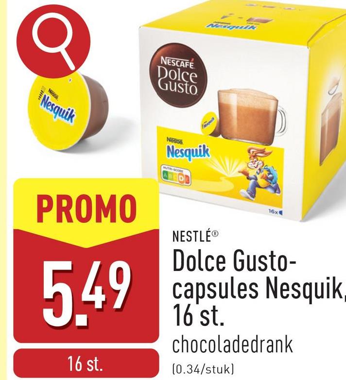 σ
Nesquik
NESCAFE
Dolce
Gusto
Nesquik
Nesta
Nesquik
PROMO
5.49
16 st.
NESTLÉⓇ
16x
Dolce Gusto-
capsules Nesquik
16 st.
chocoladedrank
(0.34/stuk)