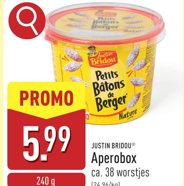 Q
Pants
Batons
Berger
Natur
PROMO
5.99
240g
E
Justin
Bridou
Petits
Batons
de
Berger
Nature
JUSTIN BRIDOUⓇ
Aperobox
ca. 38 worstjes
(24 96/kal