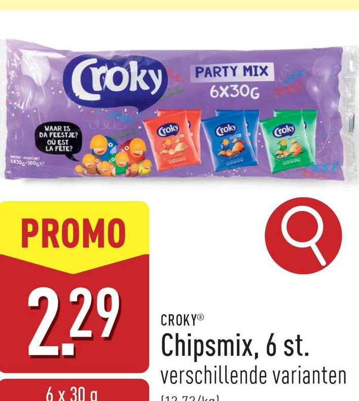 Croky
Croky
PARTY MIX
6X30G
Croky
WAAR IS
DA FEESTJE?
OÙ EST
LA FETE?
6x30-180e
PROMO
2.29
6 x 30 g
Croky
CROKYⓇ
Chipsmix, 6 st.
verschillende varianten
(12.73(kal