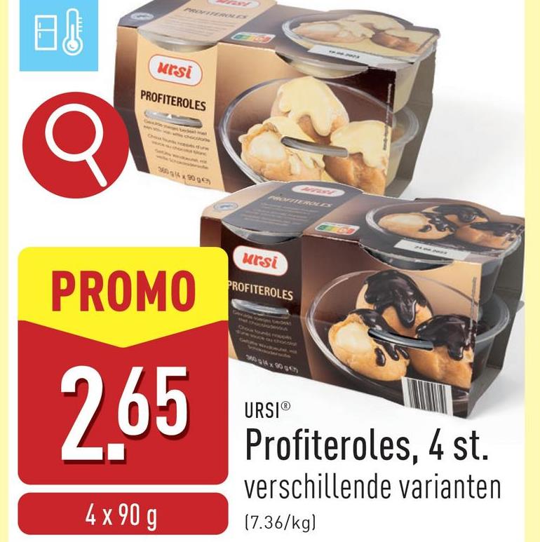 PROFITEROLD
日
ursi
PROFITEROLES
360 16x90 €
PROFITEROLES
ursi
PROMO
PROFITEROLES
2.65
4 x 90 g
URSIⓇ
Profiteroles, 4 st.
verschillende varianten
(7.36/kg)