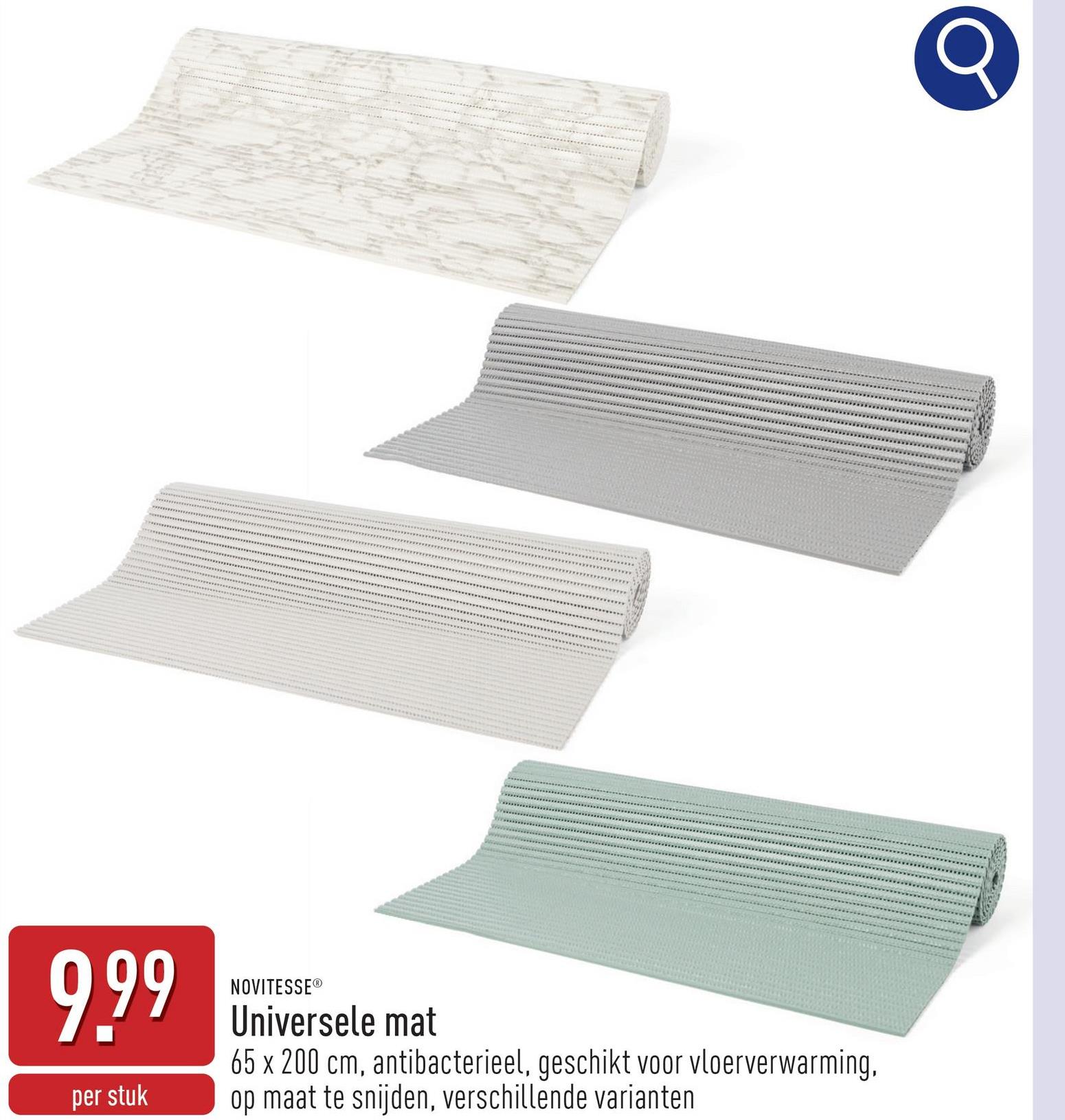 9.99
per stuk
NOVITESSEⓇ
Universele mat
65 x 200 cm, antibacterieel, geschikt voor vloerverwarming,
op maat te snijden, verschillende varianten