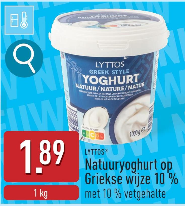 日
1000 9
O
LYTTOS
GREEK STYLE
YOGHURT
NATUUR/NATURE/NATUR
GEPRODUCEERD IN POLEN MET MELK UIT DE EU/PRODUIT EN POLOGNE
A PARTIR DE LAIT PROVENANT DE EU/HERGESTELLT
POLEN MIT MILCH AUS DER EU
1.89
1 kg
NUTRI-SCORE
ABCDE
LYTTOS®
1000 ge
Natuuryoghurt op
Griekse wijze 10%
met 10% vetgehalte