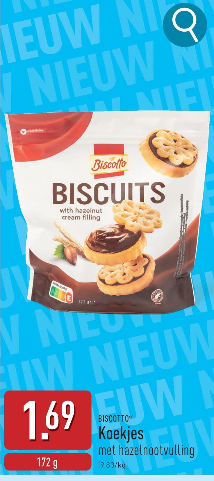 EUW NI Q
resealable
NIEUW N
NIFI
Biscotto
BISCUITS
with hazelnut
cream filling
NUTRI-SCORE
BEDE
172 g
W NIEO
UW NIEUW
1.69 JW N
172 g
BISCOTTO®
Koekjes
met hazelnootvulling
(9.83/kg)