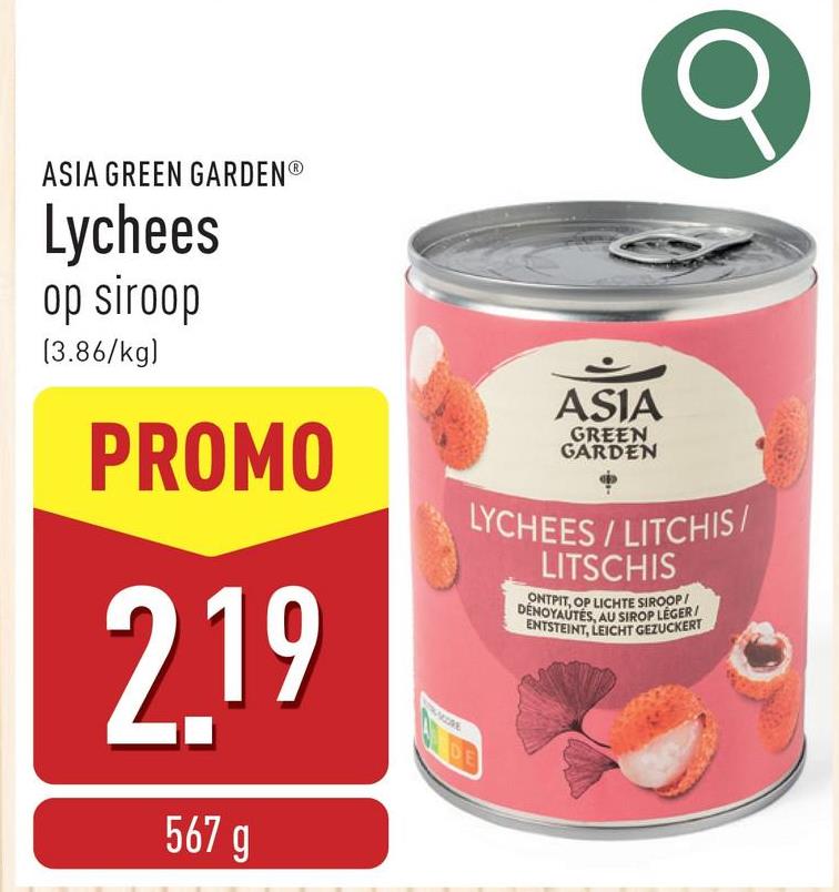 ASIA GREEN GARDENⓇ
Lychees
op siroop
(3.86/kg)
PROMO
2.19
567 g
ASIA
GREEN
GARDEN
LYCHEES/LITCHIS/
LITSCHIS
ONTPIT, OP LICHTE SIROOP/
DENOYAUTÉS, AU SIROP LEGER/
ENTSTEINT, LEICHT GEZUCKERT