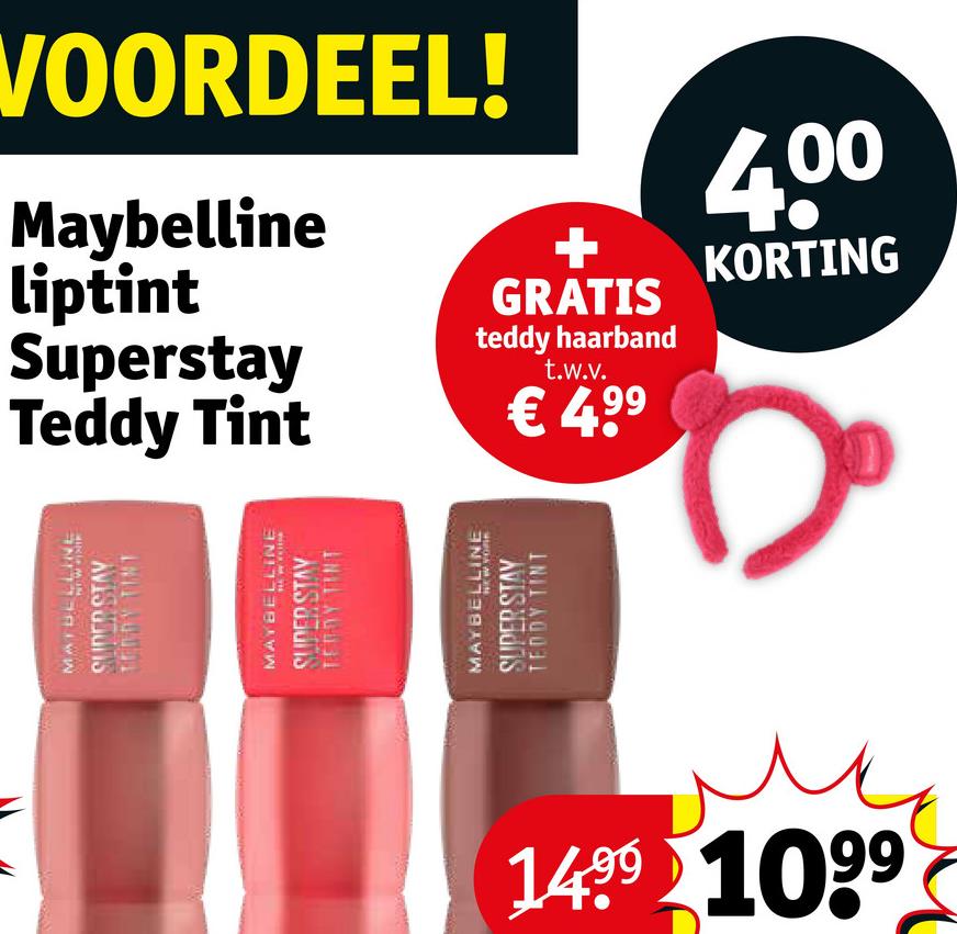 VOORDEEL!
Maybelline
liptint
Superstay
Teddy Tint
+
GRATIS
teddy haarband
t.w.v.
€ 49⁹
4.00
KORTING
1499 1099