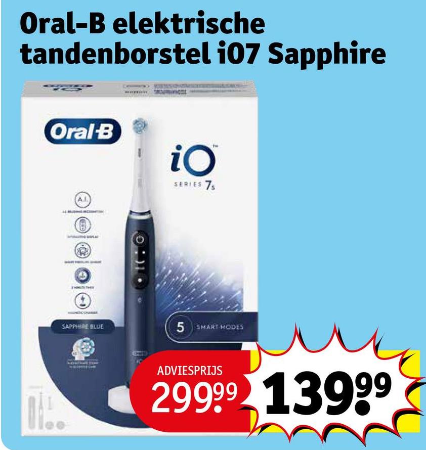 Oral-B elektrische
tandenborstel i07 Sapphire
Oral-B
iO
SERIES 75
00000
SAPPHIRE BLUE
5 SMART MODES
60
ADVIESPRIJS
29999 13999