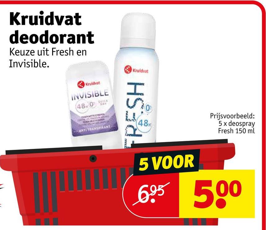 Kruidvat
deodorant
Keuze uit Fresh en
Invisible.
Kruidvat
INVISIBLE
480
ES TRACES
ANTI TRANSPIRANT
Kruidvat
FRESH
48
Prijsvoorbeeld:
5 x deospray
Fresh 150 ml
5 VOOR
6.95 500