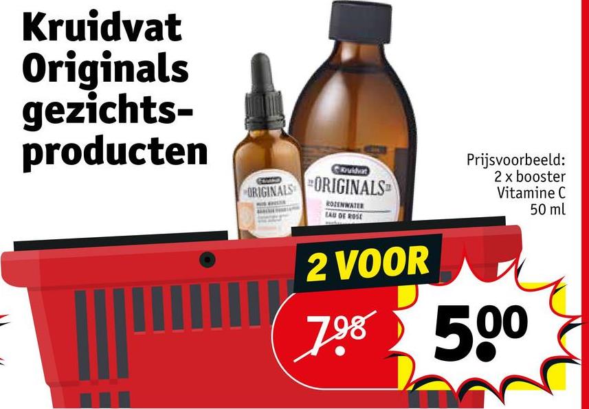 =
Kruidvat
Originals
gezichts-
producten
vidat
ORIGINALS ORIGINALS
ROZENWATER
LAU OF ROSE
Prijsvoorbeeld:
2 x booster
Vitamine C
50 ml
2 VOOR
798 500