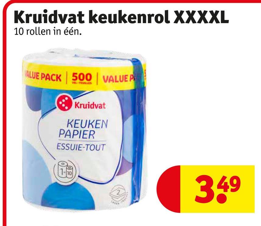 Kruidvat keukenrol XXXXL
10 rollen in één.
VALUE PACK 500 VALUE P
Kruidvat
KEUKEN
PAPIER
ESSUIE-TOUT
1-10
3.49