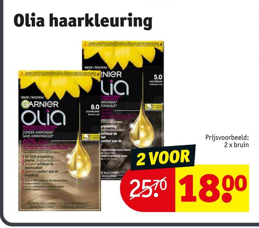 Olia haarkleuring
NEUW/NOUVEAU
GARNIER
Olia
ZONDER AMMONIAK
SANS AMMONIAQUE
F609
100% gradekking
Longhoudende
zichtbaar de
kwaliteit
hooldu
comfort voor de
NEUW/NOUVEAU
RNIER
Lia
MMONIAK
8.0NBAQUE
prijsdekking
andhoudende
sichtboar de
ret
comfort voor de
SILICONEN
SUCONES
5.0
2 VOOR
Prijsvoorbeeld:
2 x bruin
2570 1800
ONDER SILICONEM
TANS SCICONES
VEGAN FORSALE
Formal wan