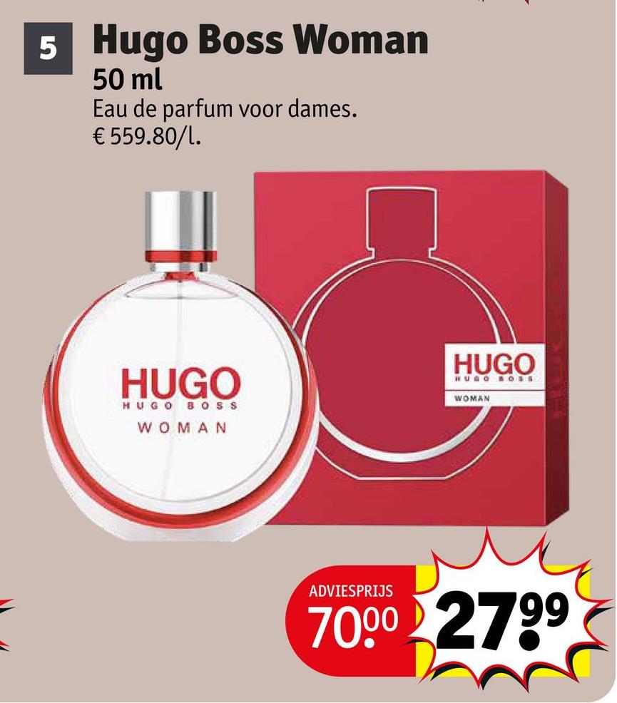 5 Hugo Boss Woman
50 ml
Eau de parfum voor dames.
€ 559.80/1.
HUGO
HUGO BOSS
WOMAN
HUGO
HUGO BOSS
WOMAN
ADVIESPRIJS
7000 2799