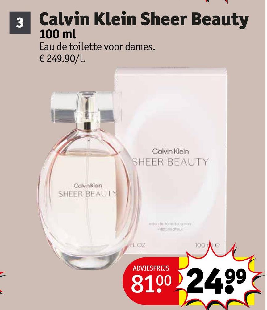 3 Calvin Klein Sheer Beauty
100 ml
Eau de toilette voor dames.
€ 249.90/1.
Calvin Klein
SHEER BEAUTY
Calvin Klein
SHEER BEAUTY
FLOZ
edu de toilette play
каронватец
100e
ADVIESPRIJS
8100 24.99