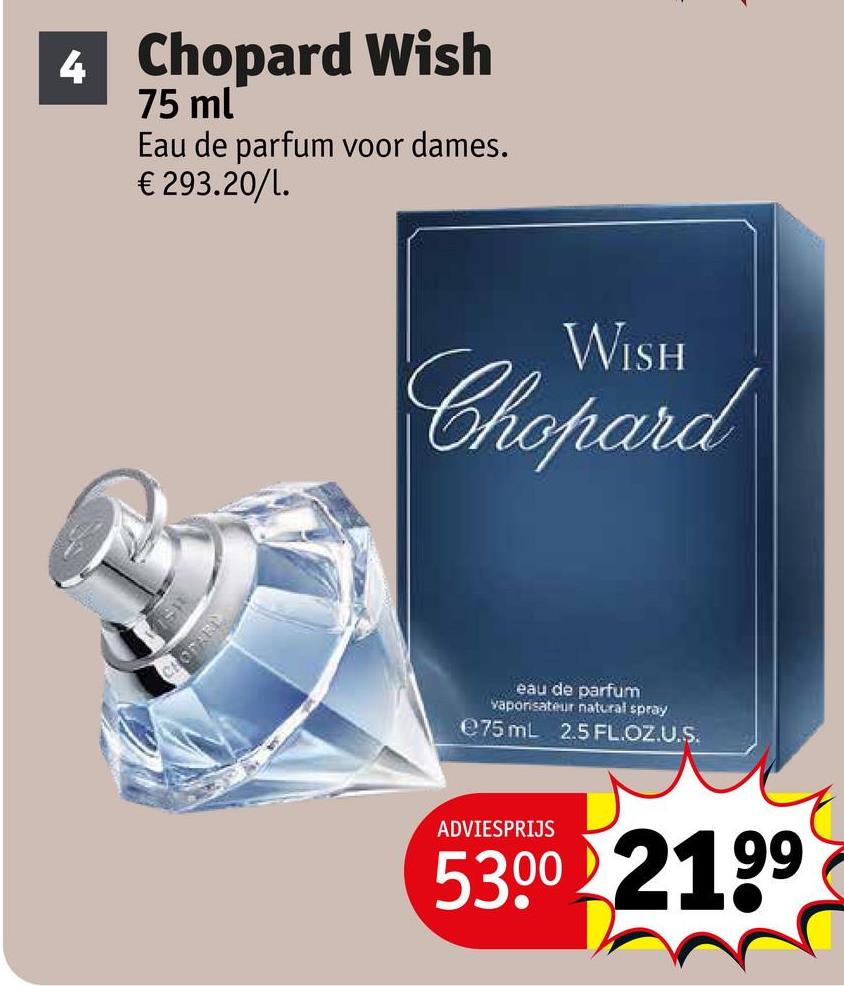 4 Chopard Wish
75 ml
Eau de parfum voor dames.
€ 293.20/L.
CHODAEL
WISH
Chopard
eau de parfum
vaporisateur natural spray
e75 mL 2.5 FL.OZ.U.S.
ADVIESPRIJS
53.00 2199