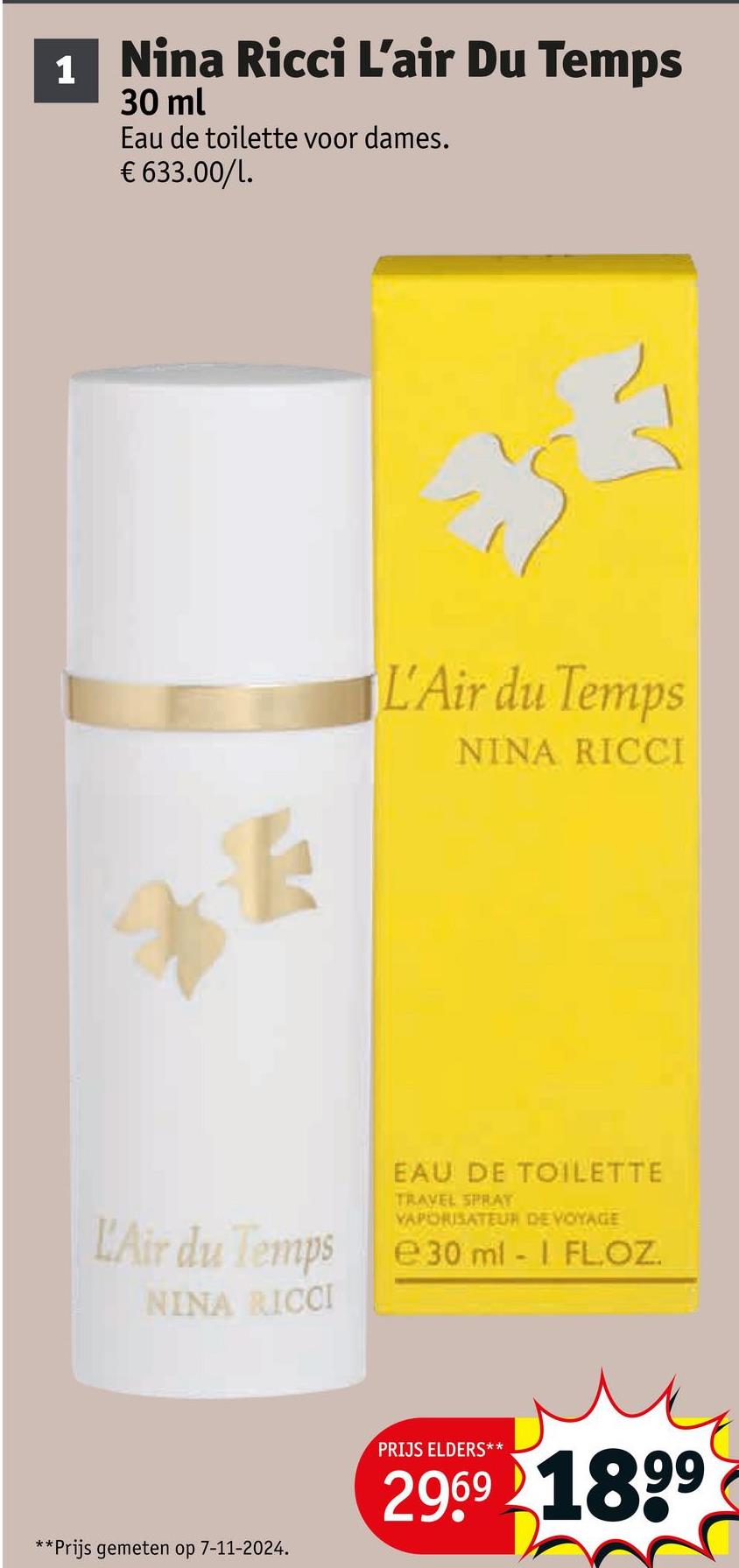 1
Nina Ricci L'air Du Temps
30 ml
Eau de toilette voor dames.
€ 633.00/1.
L'Air du Temps
NINA RICCI
EAU DE TOILETTE
TRAVEL SPRAY
VAPORISATEUR DE VOYAGE
L'Air du Temps e30 ml - I FLOZ.
NINA RICCI
**Prijs gemeten op 7-11-2024.
PRIJS ELDERS**
2969 1899