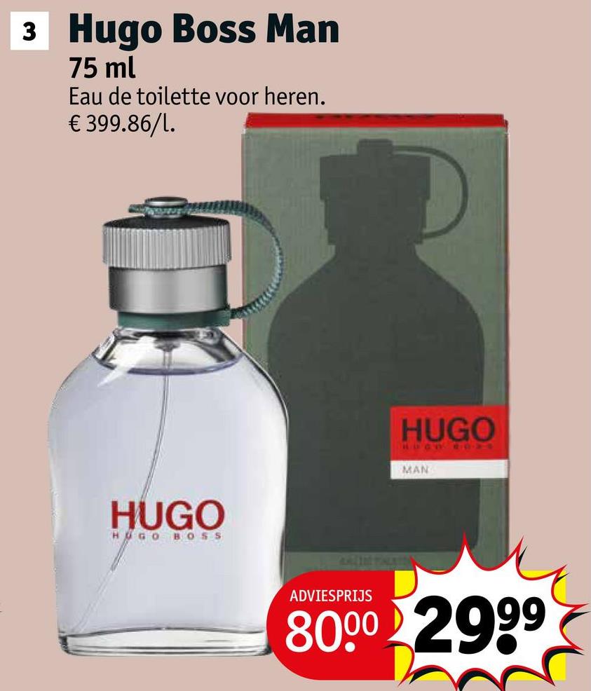 3 Hugo Boss Man
75 ml
Eau de toilette voor heren.
€ 399.86/1.
HUGO
HUGO BOSS
HUGO
MAN
ADVIESPRIJS
8000 2999