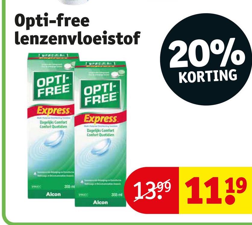 Opti-free
lenzenvloeistof
OPTI-
FREE OPTI
FREE
Express
Dagelijks Comfort
Confort Quotidien
Express
Dagelijks Comfort
Confort Quotidien
20%
KORTING
355m
Alcon
Alcon
355ml
1399 1119