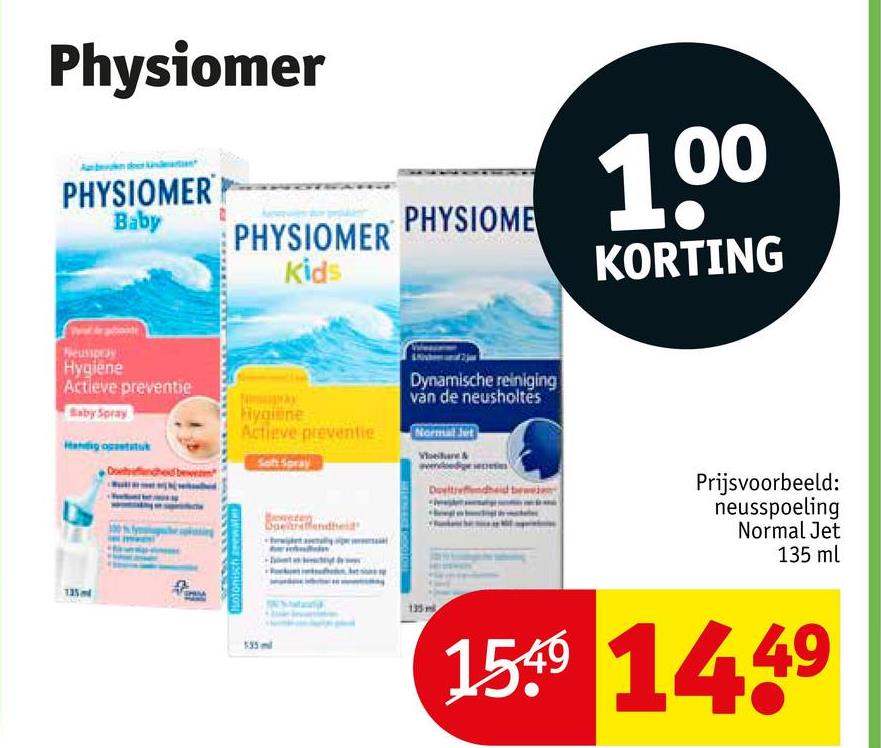 135m
Physiomer
PHYSIOMER
Baby
PHYSIOMER
Kids
Hygiene
Actieve preventie
Saby Spray
Hotonisch zeewat
PHYSIOME
1.00
Hygiline
Actieve preventie
Dynamische reiniging
van de neusholtés
Normal Jut
betreffendheid
Doeltref
KORTING
Prijsvoorbeeld:
neusspoeling
Normal Jet
135 ml
535ml
159 1449