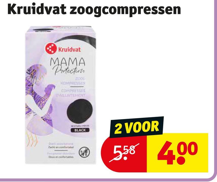 Kruidvat zoogcompressen
Kruidvat
MAMA
Protection
2006
KOMPRESSEN
COMPRESSES
D'AILLAITEMENT
Stark
Zacht en com
De at confortables
PRCES
BLACK
2 VOOR
558 400