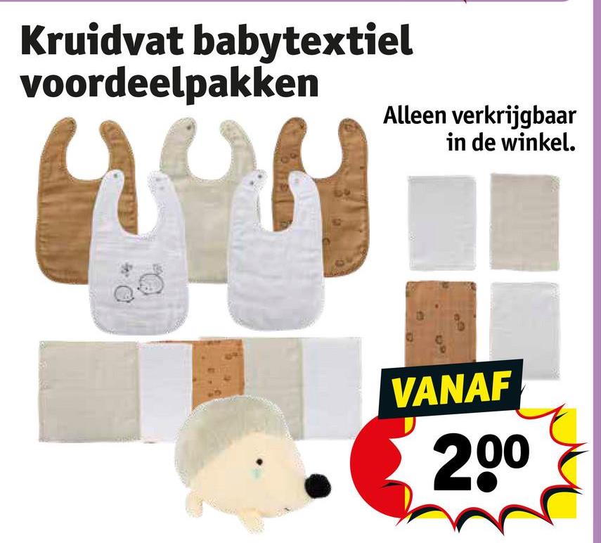 Kruidvat babytextiel
voordeelpakken
Alleen verkrijgbaar
in de winkel.
VANAF
200