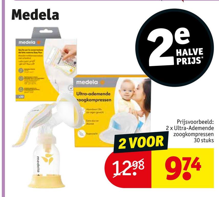 Medela
medela
130
medela :
medela
Ultra-ademende
toogkompressen
2
e
HALVE
PRIJS*
2 VOOR
Prijsvoorbeeld:
2 x Ultra-Ademende
zoogkompressen
30 stuks
1298 974