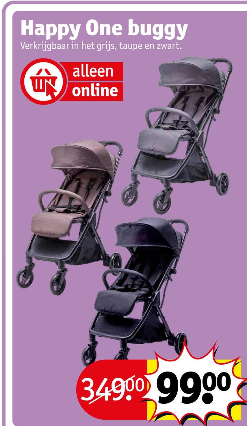 Happy One buggy
Verkrijgbaar in het grijs, taupe en zwart.
alleen
拿
online
34900 9900