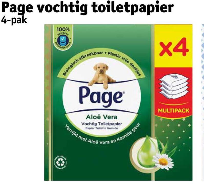 Page vochtig toiletpapier
4-pak
100%
Biologisch
afbreekbaar
Plastic vrije doekjes
x4
Page
Aloë Vera
Vochtig Toiletpapier
Papier Toilette Humide
Verrijkt met Aloe Vera en Kamille geur
MULTIPACK